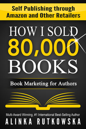 How I Sold 80,000 Books: Book Marketing for Authors by Alinka Rutkowska