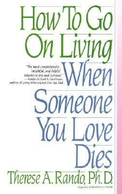 How to Go on Living When Someone You Love Dies by Therese A. Rando