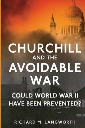 Churchill and the Avoidable War: Could World War II have been Prevented? by Richard M. Langworth