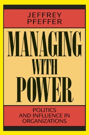Managing With Power: Politics and Influence in Organizations by Jeffrey Pfeffer