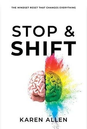 Stop &amp; Shift: The Mindset Reset That Changes Everything by Karen Allen, Karen Allen