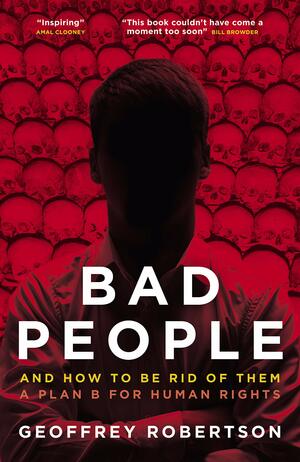 Bad People: And How to Be Rid of Them. A Plan B for Human Rights by Geoffrey Robertson QC