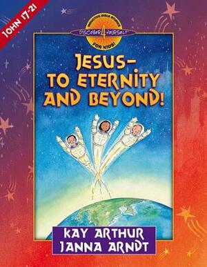 Jesus--To Eternity and Beyond!: John 17-21 by Kay Arthur, Janna Arndt