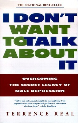 I Don't Want to Talk about It: Overcoming the Secret Legacy of Male Depression by Terrence Real