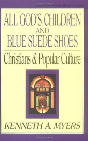 All God's Children and Blue Suede Shoes: Christians and Popular Culture by Kenneth A. Myers