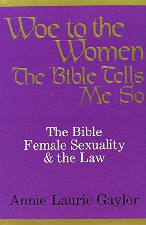 Woe to the Women: The Bible, Female Sexuality and the Law: The Bible Tells Me so by Annie Laurie Gaylor