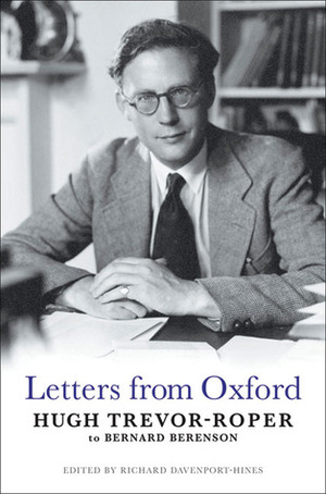 Letters from Oxford: Hugh Trevor-Roper to Bernard Berenson by Hugh Trevor-Roper, Richard Davenport-Hines