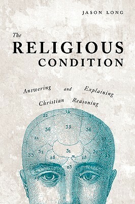The Religious Condition: Answering and Explaining Christian Reasoning by Jason Long