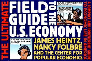 The Ultimate Field Guide to the U.S. Economy by Nancy Folbre, Center for Popular Economics