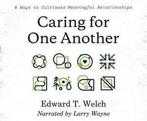 Caring for One Another: 8 Ways to Cultivate Meaningful Relationships by Edward T. Welch