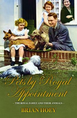 Pets by Royal Appointment: The Royal Family and Their Animals by Brian Hoey