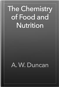 The Chemistry of Food and Nutrition by A.W. Duncan