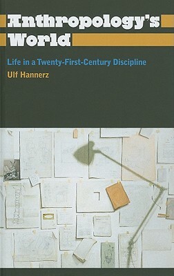 Anthropology's World: Life in a Twenty-First-Century Discipline by Ulf Hannerz