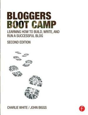 Bloggers Boot Camp: Learning How to Build, Write, and Run a Successful Blog by Charlie White, John Biggs