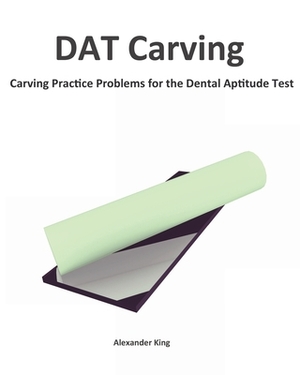 DAT Carving: Carving Practice Problems for the Dental Aptitude Test by Alexander King
