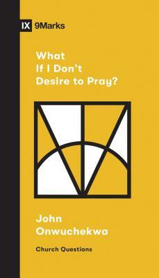 What If I Don't Desire to Pray? by John Onwuchekwa