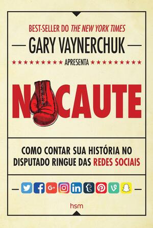 Nocaute: Como Contar Sua Historia no Disputado Ringue das Redes Sociais by Gary Vaynerchuk