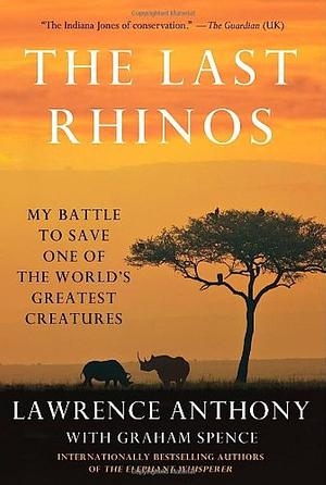 The Last Rhinos: My Battle to Save One of the World's Greatest Creatures by Graham Spence, Lawrence Anthony