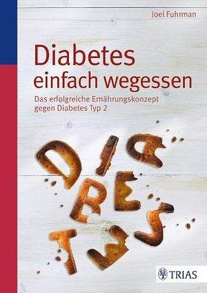 Diabetes einfach wegessen: Das erfolgreiche Ernährungskonzept gegen Diabetes Typ 2 by Joel Fuhrman, Joel Fuhrman
