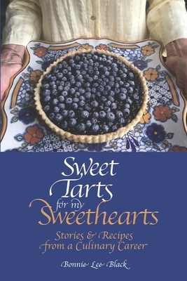 Sweet Tarts for my Sweethearts: Stories & Recipes from a Culinary Career by Bonnie Lee Black