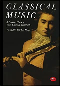 Classical Music: A Concise History - From Gluck to Beethoven by Julian Rushton