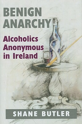 Benign Anarchy: Alcoholics Anonymous in Ireland by Shane Butler