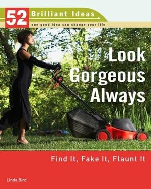 Look Gorgeous Always (52 Brilliant Ideas): Find It, Fake It, Flaunt It by Linda Bird