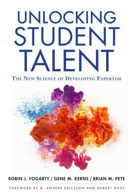 Unlocking Student Talent: The New Science of Developing Expertise by Gene M. Kerns, Robin J. Fogarty, Brian M. Pete