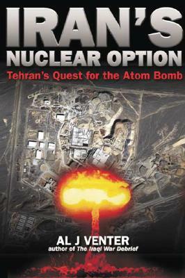 Iran's Nuclear Option: Tehran's Quest for the Atom Bomb by Al J. Venter