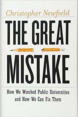 The Great Mistake: How We Wrecked Public Universities and How We Can Fix Them by Christopher Newfield