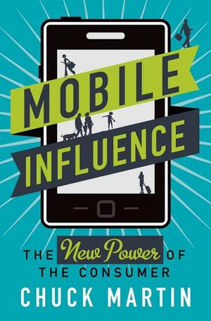 Mobile Influence: The New Power of the Consumer by Chuck Martin