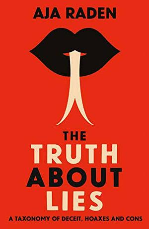 The Truth about Lies: A Taxonomy of Deceit, Hoaxes and Cons by Aja Raden