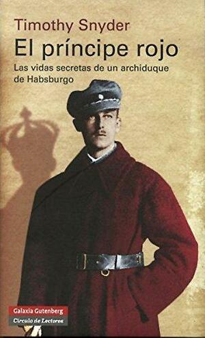 El príncipe rojo: Las vidas secretas de un archiduque de Habsburgo by Timothy Snyder