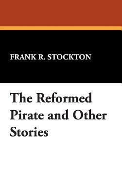 The Reformed Pirate and Other Stories by Frank R. Stockton