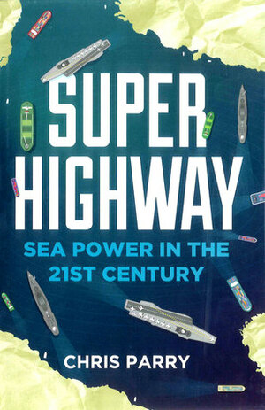 Super Highway: Sea Power in the 21st Century by Chris Parry