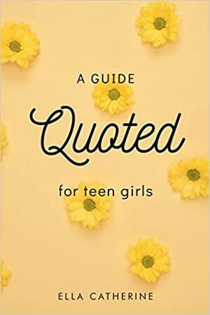 Quoted: A Guide for Teen Girls by Ella Catherine