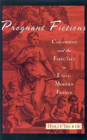Pregnant Fictions: Childbirth and the Fairy Tale in Early-Modern France by Holly Tucker
