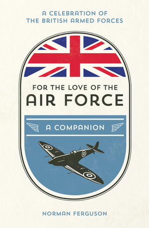 For the Love of the Air Force: A Celebration of the British Armed Forces by Norman Ferguson