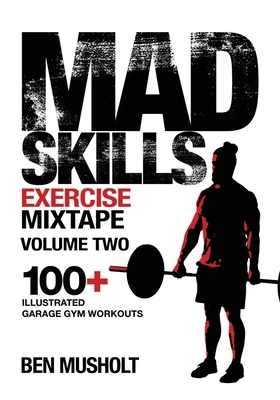 Mad Skills Exercise Mixtape - Volume 2: 100+ Illustrated Garage Gym Workouts by Ben Musholt