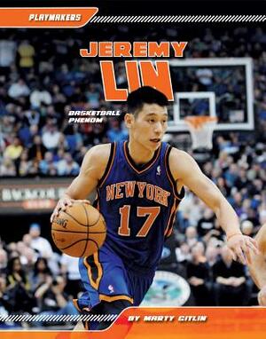 Jeremy Lin: Basketball Phenom by Marty Gitlin