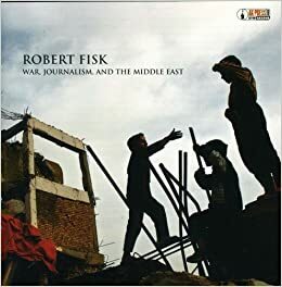 War, Journalism, and the Middle East by Robert Fisk