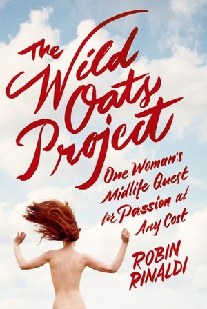 The Wild Oats Project: One Woman's Midlife Quest for Passion at Any Cost by Robin Rinaldi