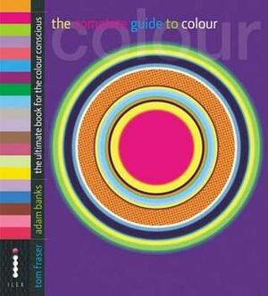 The Complete Guide to Colour: The Ultimate Book for the Colour Conscious by Tom Fraser