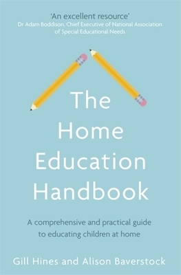 The Home Education Handbook: A Comprehensive and Practical Guide to Educating Children at Home by Alison Baverstock, Gill Hines