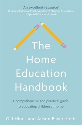 The Home Education Handbook: A Comprehensive and Practical Guide to Educating Children at Home by Alison Baverstock, Gill Hines