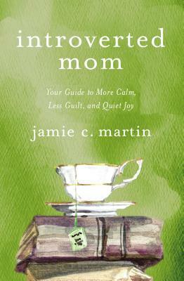 Introverted Mom: Your Guide to More Calm, Less Guilt, and Quiet Joy by Jamie C. Martin