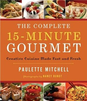 The Complete 15 Minute Gourmet: Creative Cuisine Made Fast and Fresh by Paulette Mitchell, Nancy Bundt