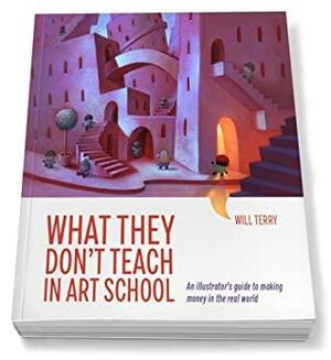 What They Don't Teach in Art School: An Illustrator's Guide to Making Money in the Real World by Will Terry, Maralee Nelson, Kim MacPherson