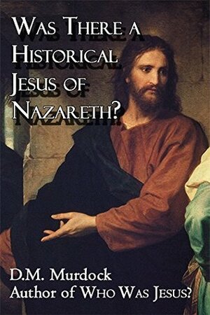 Was There a Historical Jesus of Nazareth?: The Use of Midrash to Create a Biographical Detail in the Gospel Story by D.M. Murdock