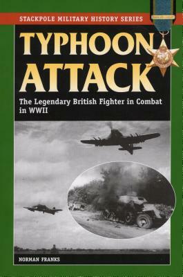 Typhoon Attack: The Legendary British Fighter in Combat in World War II by Norman Franks